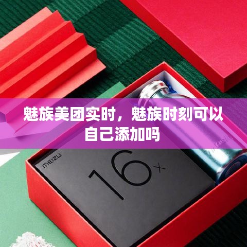 魅族美团实时,魅族时刻可以自己添加吗