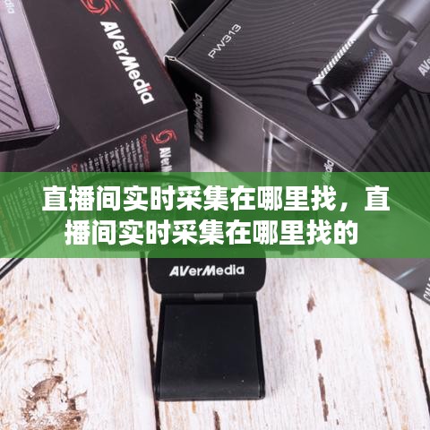 直播间实时采集在哪里找,直播间实时采集在哪里找的