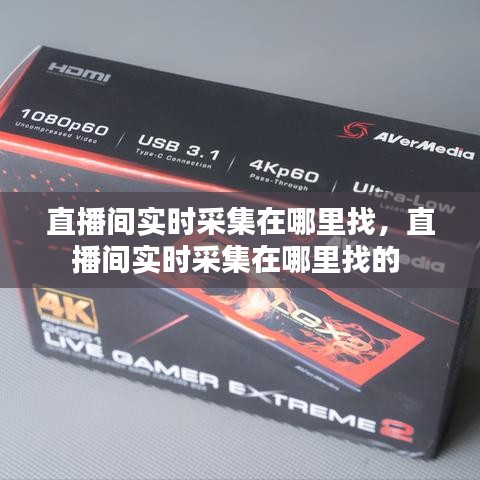 直播间实时采集在哪里找,直播间实时采集在哪里找的