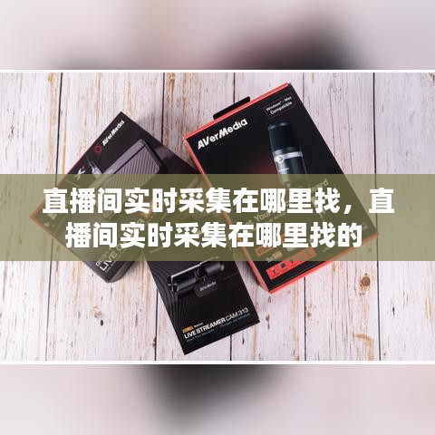直播间实时采集在哪里找,直播间实时采集在哪里找的