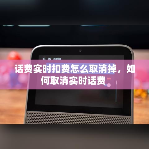 话费实时扣费怎么取消掉,如何取消实时话费