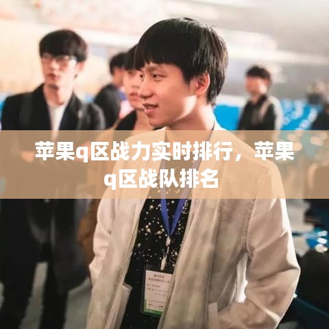 苹果q区战力实时排行,苹果q区战队排名