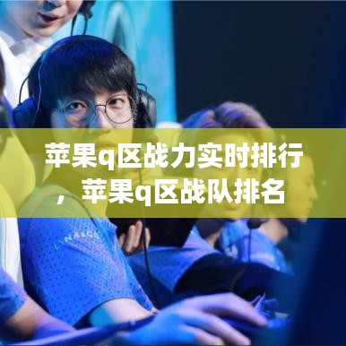 苹果q区战力实时排行,苹果q区战队排名