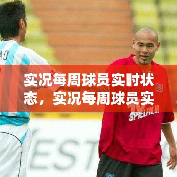 实况每周球员实时状态,实况每周球员实时状态查询