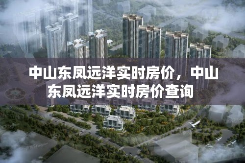 中山东凤远洋实时房价,中山东凤远洋实时房价查询