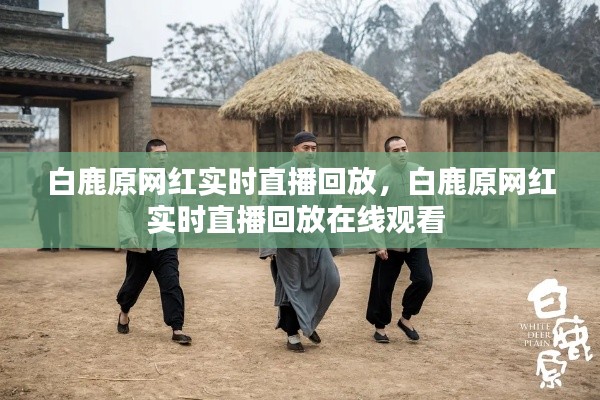 白鹿原网红实时直播回放,白鹿原网红实时直播回放在线观看