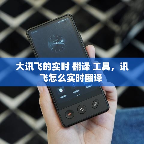 大讯飞的实时 翻译 工具,讯飞怎么实时翻译