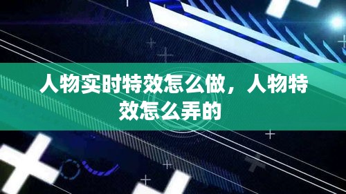 人物实时特效怎么做,人物特效怎么弄的