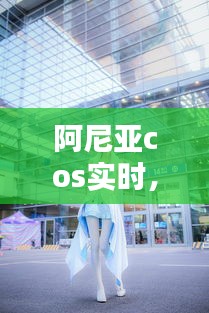 阿尼亚cos实时,volks 阿尼亚
