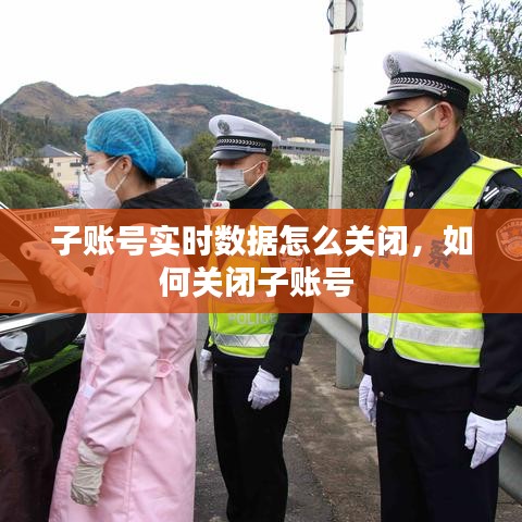 子账号实时数据怎么关闭,如何关闭子账号