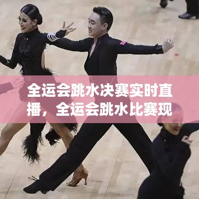 全运会跳水决赛实时直播,全运会跳水比赛现场直播