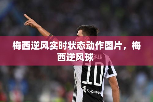 梅西逆风实时状态动作图片,梅西逆风球