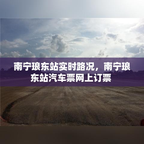 南宁琅东站实时路况,南宁琅东站汽车票网上订票