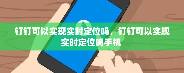 钉钉可以实现实时定位吗,钉钉可以实现实时定位吗手机