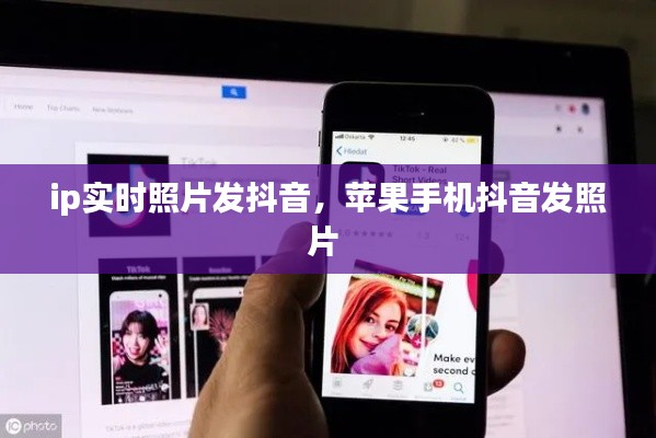 ip实时照片发抖音,苹果手机抖音发照片