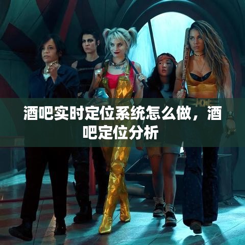 酒吧实时定位系统怎么做,酒吧定位分析