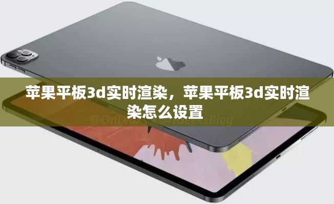 苹果平板3d实时渲染,苹果平板3d实时渲染怎么设置