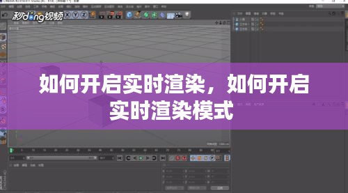如何开启实时渲染,如何开启实时渲染模式