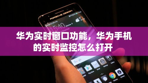 华为实时窗口功能,华为手机的实时监控怎么打开