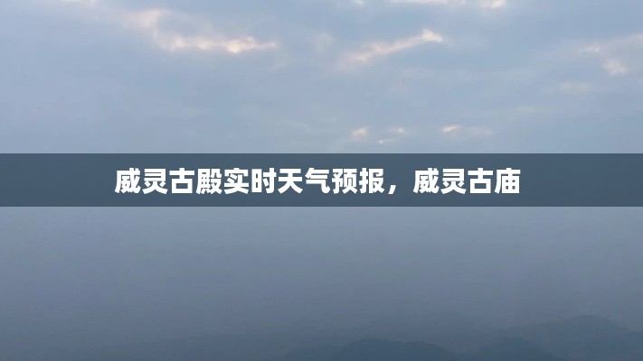 威灵古殿实时天气预报,威灵古庙