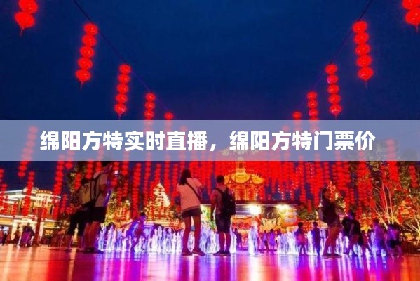 绵阳方特实时直播,绵阳方特门票价