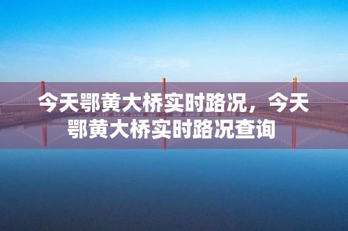 今天鄂黄大桥实时路况,今天鄂黄大桥实时路况查询