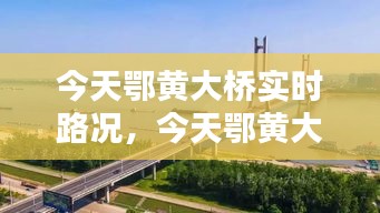 今天鄂黄大桥实时路况,今天鄂黄大桥实时路况查询