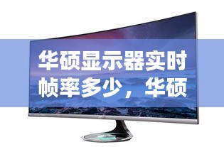 华硕显示器实时帧率多少,华硕显示器显示帧数