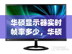 华硕显示器实时帧率多少,华硕显示器显示帧数