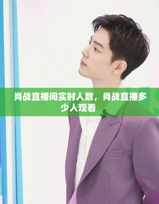 肖战直播间实时人数,肖战直播多少人观看