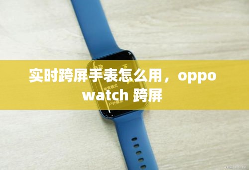 实时跨屏手表怎么用,oppo watch 跨屏