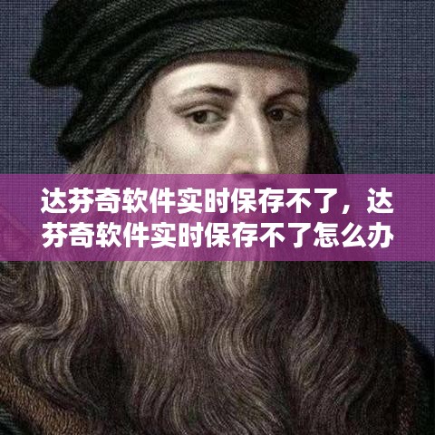 达芬奇软件实时保存不了,达芬奇软件实时保存不了怎么办