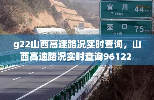 g22山西高速路况实时查询,山西高速路况实时查询96122