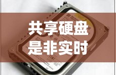 共享硬盘是非实时通讯吗,共享硬盘是什么意思