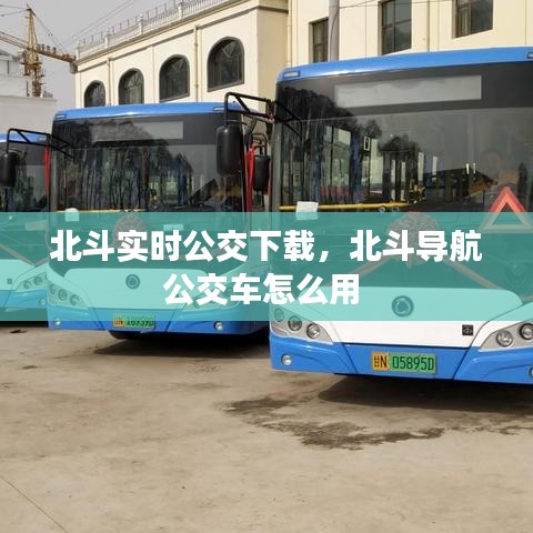 北斗实时公交下载,北斗导航公交车怎么用