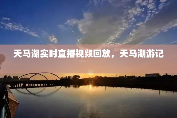 天马湖实时直播视频回放,天马湖游记