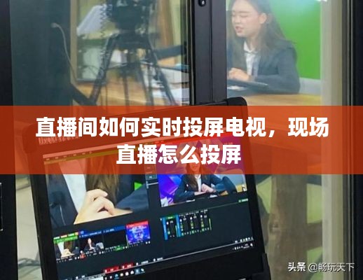 直播间如何实时投屏电视,现场直播怎么投屏