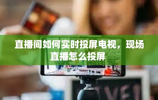 直播间如何实时投屏电视,现场直播怎么投屏