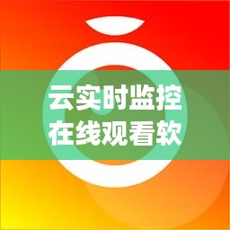 云实时监控在线观看软件,云监控软件app有哪些