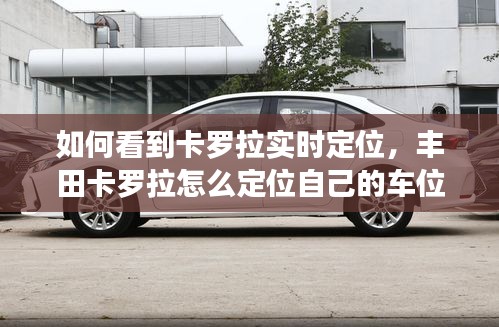如何看到卡罗拉实时定位,丰田卡罗拉怎么定位自己的车位置