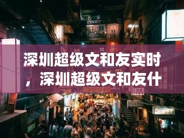 深圳超级文和友实时,深圳超级文和友什么时候建好