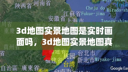 3d地图实景地图是实时画面吗,3d地图实景地图真的假的
