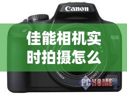 佳能相机实时拍摄怎么开,佳能实时取景怎么打开