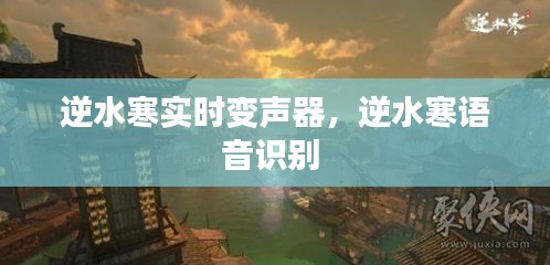 逆水寒实时变声器,逆水寒语音识别