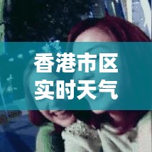 香港市区实时天气,香港天气预报15天30天