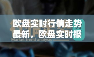 欧盘实时行情走势最新,欧盘实时报价