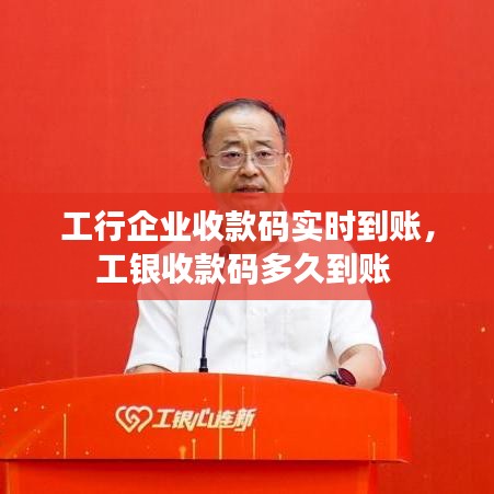 工行企业收款码实时到账,工银收款码多久到账