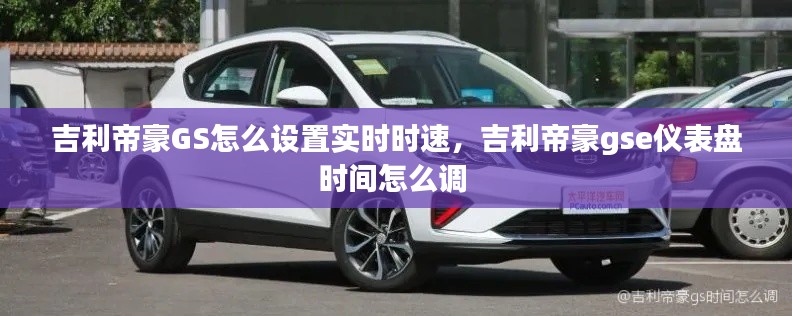 吉利帝豪GS怎么设置实时时速,吉利帝豪gse仪表盘时间怎么调