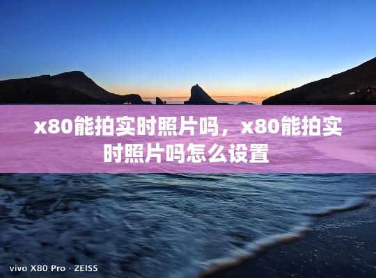 x80能拍实时照片吗,x80能拍实时照片吗怎么设置