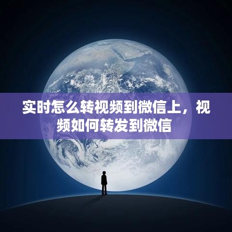 实时怎么转视频到微信上,视频如何转发到微信